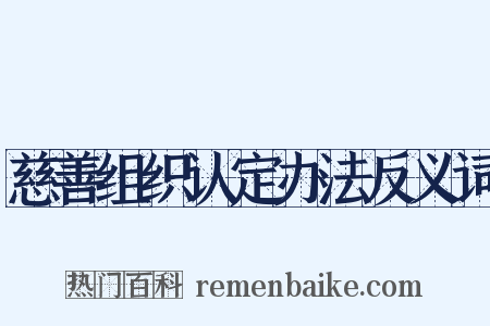 慈善组织认定办法反义词是什么意思的图片
